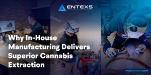 The ENTEXS Advantage: Why In-House Manufacturing Delivers Superior Cannabis Extraction